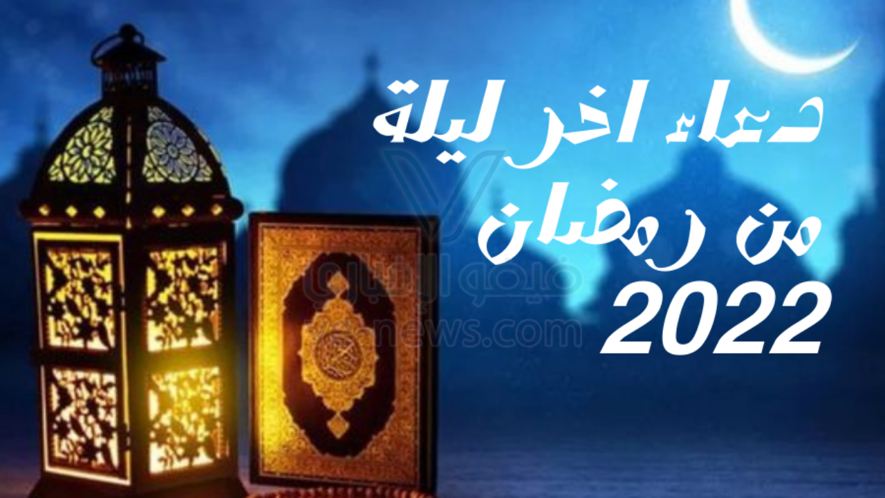 دعاء اخر ليلة من رمضان 2022 / 1443 ، دعاء اخر يوم من رمضان